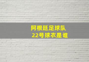 阿根廷足球队22号球衣是谁