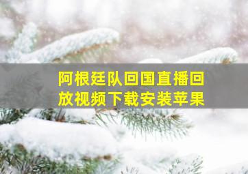 阿根廷队回国直播回放视频下载安装苹果