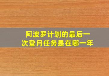 阿波罗计划的最后一次登月任务是在哪一年