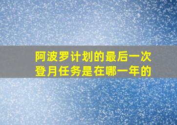 阿波罗计划的最后一次登月任务是在哪一年的