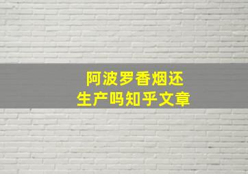 阿波罗香烟还生产吗知乎文章