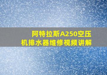 阿特拉斯A250空压机排水器维修视频讲解