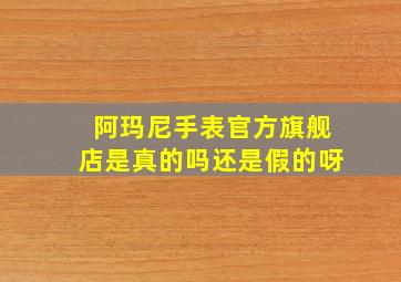 阿玛尼手表官方旗舰店是真的吗还是假的呀