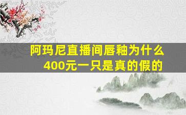 阿玛尼直播间唇釉为什么400元一只是真的假的