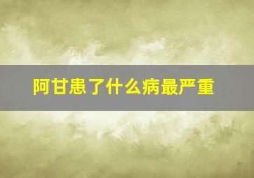 阿甘患了什么病最严重