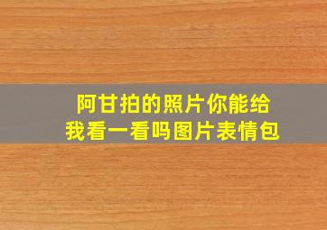 阿甘拍的照片你能给我看一看吗图片表情包