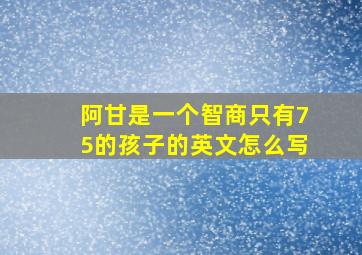 阿甘是一个智商只有75的孩子的英文怎么写