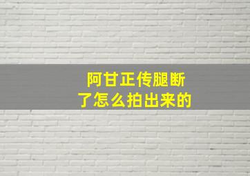 阿甘正传腿断了怎么拍出来的