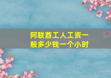 阿联酋工人工资一般多少钱一个小时