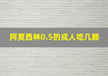 阿莫西林0.5的成人吃几颗