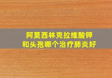 阿莫西林克拉维酸钾和头孢哪个治疗肺炎好