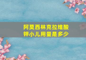 阿莫西林克拉维酸钾小儿用量是多少