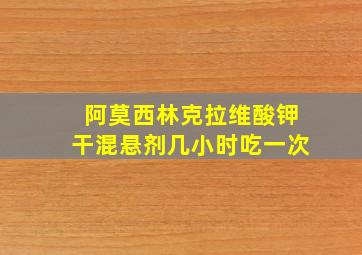 阿莫西林克拉维酸钾干混悬剂几小时吃一次