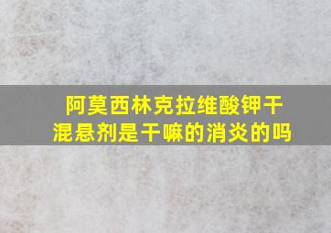 阿莫西林克拉维酸钾干混悬剂是干嘛的消炎的吗