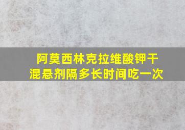 阿莫西林克拉维酸钾干混悬剂隔多长时间吃一次