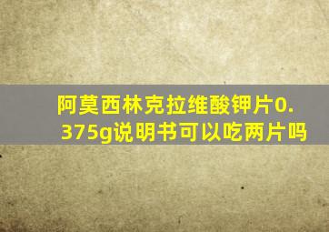 阿莫西林克拉维酸钾片0.375g说明书可以吃两片吗