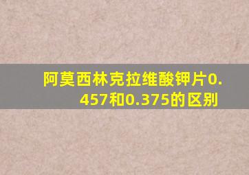 阿莫西林克拉维酸钾片0.457和0.375的区别