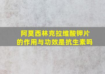 阿莫西林克拉维酸钾片的作用与功效是抗生素吗