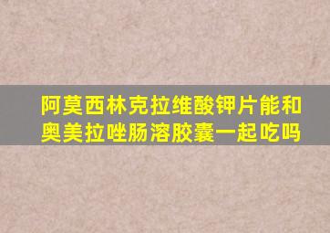 阿莫西林克拉维酸钾片能和奥美拉唑肠溶胶囊一起吃吗