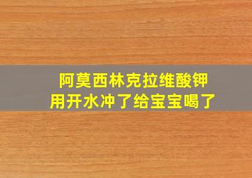 阿莫西林克拉维酸钾用开水冲了给宝宝喝了