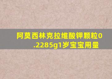 阿莫西林克拉维酸钾颗粒0.2285g1岁宝宝用量