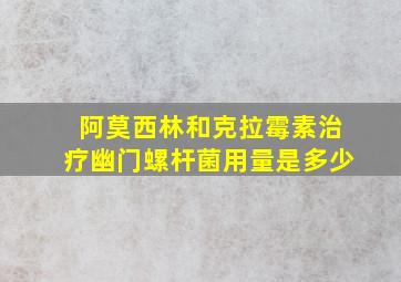 阿莫西林和克拉霉素治疗幽门螺杆菌用量是多少