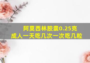 阿莫西林胶囊0.25克成人一天吃几次一次吃几粒