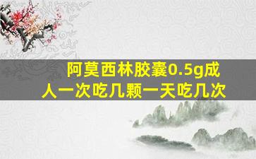 阿莫西林胶囊0.5g成人一次吃几颗一天吃几次