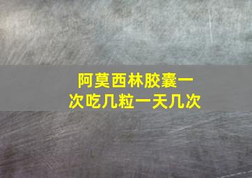 阿莫西林胶囊一次吃几粒一天几次