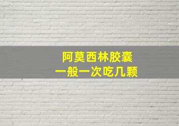 阿莫西林胶囊一般一次吃几颗