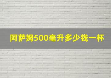 阿萨姆500毫升多少钱一杯