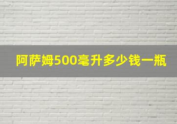 阿萨姆500毫升多少钱一瓶