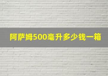 阿萨姆500毫升多少钱一箱