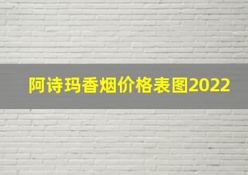 阿诗玛香烟价格表图2022