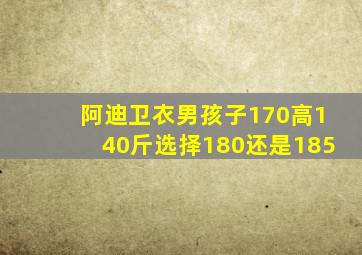 阿迪卫衣男孩子170高140斤选择180还是185