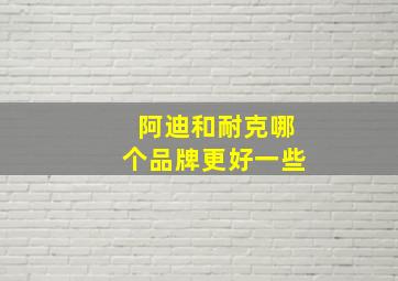 阿迪和耐克哪个品牌更好一些