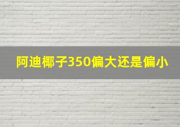 阿迪椰子350偏大还是偏小