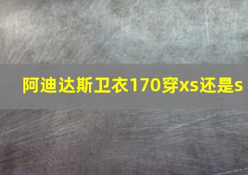 阿迪达斯卫衣170穿xs还是s