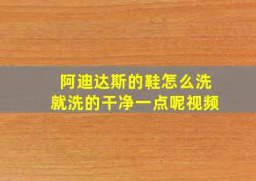 阿迪达斯的鞋怎么洗就洗的干净一点呢视频