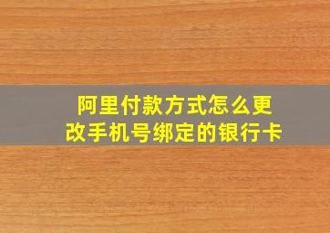 阿里付款方式怎么更改手机号绑定的银行卡