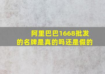 阿里巴巴1668批发的名牌是真的吗还是假的