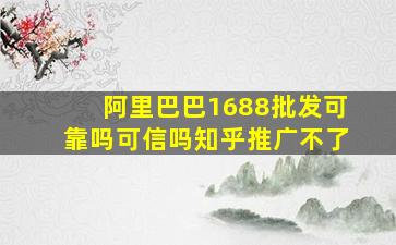 阿里巴巴1688批发可靠吗可信吗知乎推广不了