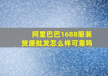 阿里巴巴1688服装货源批发怎么样可靠吗