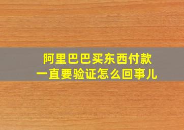 阿里巴巴买东西付款一直要验证怎么回事儿