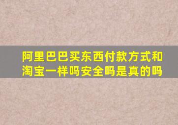 阿里巴巴买东西付款方式和淘宝一样吗安全吗是真的吗