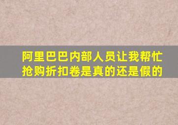 阿里巴巴内部人员让我帮忙抢购折扣卷是真的还是假的