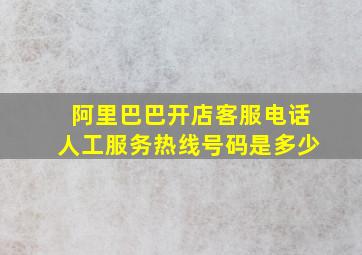 阿里巴巴开店客服电话人工服务热线号码是多少