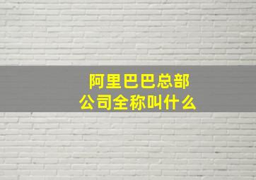 阿里巴巴总部公司全称叫什么