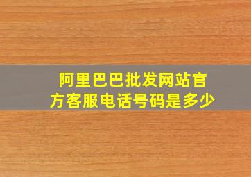 阿里巴巴批发网站官方客服电话号码是多少