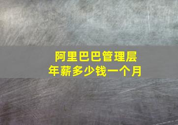 阿里巴巴管理层年薪多少钱一个月